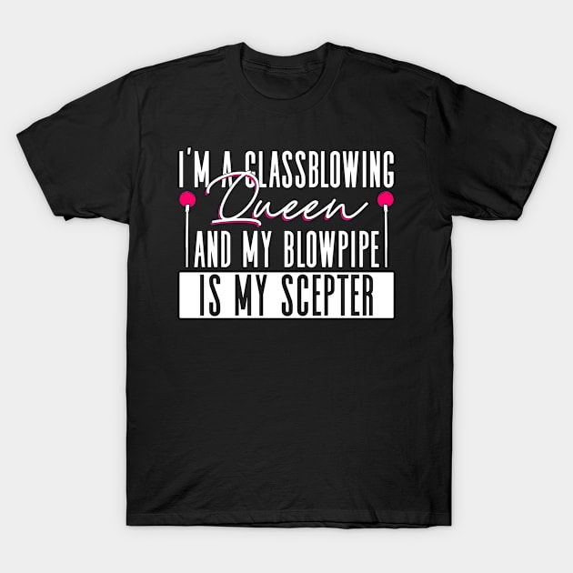 I'm A Glassblowing Queen And My Blowpipe Is My Scepter T-Shirt by Anassein.os